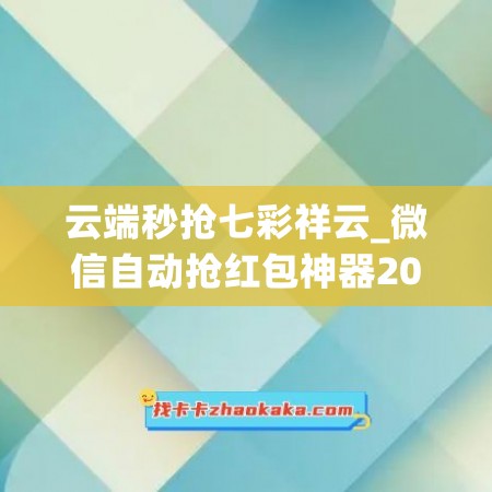 云端秒抢七彩祥云_微信自动抢红包神器2025版免费