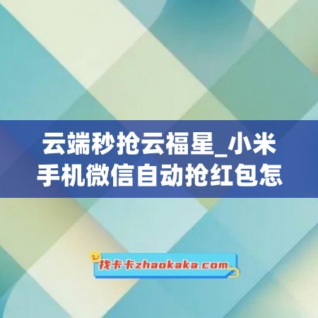 云端秒抢云福星_小米手机微信自动抢红包怎么设置