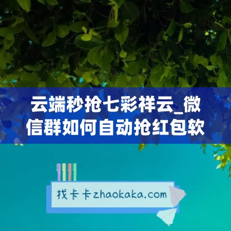 云端秒抢七彩祥云_微信群如何自动抢红包软件(云端秒抢红包什么原理)