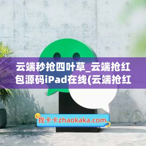 云端秒抢四叶草_云端抢红包源码iPad在线(云端抢红包怎么使用)