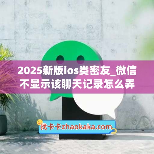 2025新版ios类密友_微信不显示该聊天记录怎么弄回来(微信 不显示该聊天 苹果)