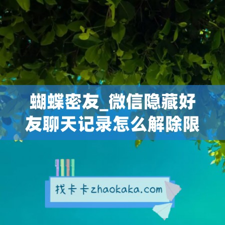 蝴蝶密友_微信隐藏好友聊天记录怎么解除限制