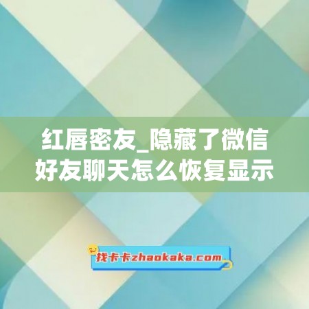 红唇密友_隐藏了微信好友聊天怎么恢复显示