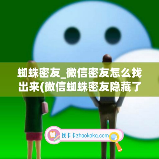 蜘蛛密友_微信密友怎么找出来(微信蜘蛛密友隐藏了怎么显示出来)