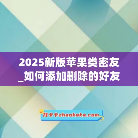 2025新版苹果类密友_如何添加删除的好友