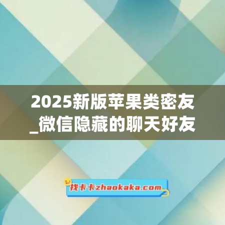 2025新版苹果类密友_微信隐藏的聊天好友怎么恢复(苹果微信新功能隐藏聊天)