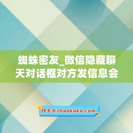 蜘蛛密友_微信隐藏聊天对话框对方发信息会不会弹出来(微信隐藏聊天对话框后收到消息会提醒吗)