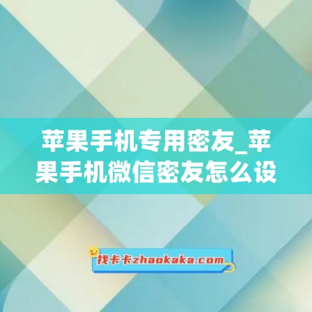 苹果手机专用密友_苹果手机微信密友怎么设置教程(苹果微信密友功能怎么开启)