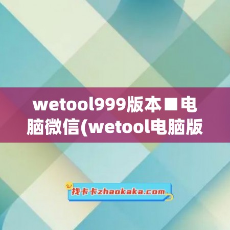 wetool999版本■电脑微信(wetool电脑版下载)