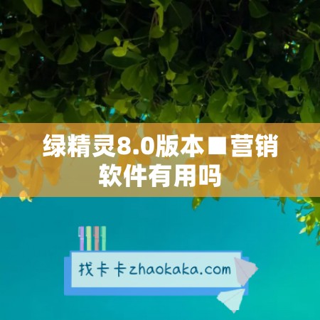 绿精灵8.0版本■营销软件有用吗