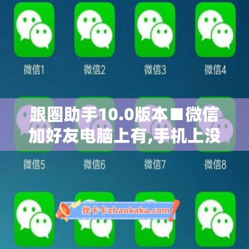 跟圈助手10.0版本■微信加好友电脑上有,手机上没有(微信跟圈功能是干什么的)