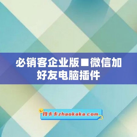 必销客企业版■微信加好友电脑插件