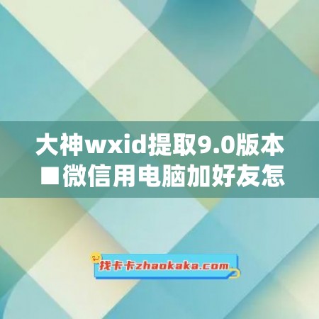 大神wxid提取9.0版本■微信用电脑加好友怎么查看显示等待验证信息(查找微信添加好友等待方验证信息)