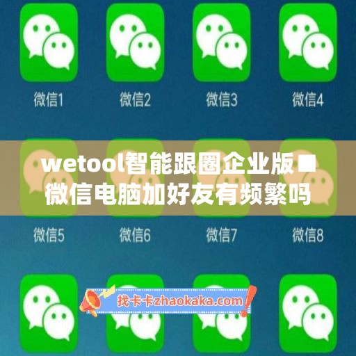 wetool智能跟圈企业版■微信电脑加好友有频繁吗(微信加企业好友操作不成功)