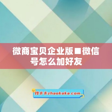 微商宝贝企业版■微信号怎么加好友