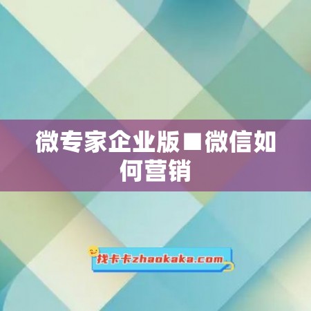 微专家企业版■微信如何营销