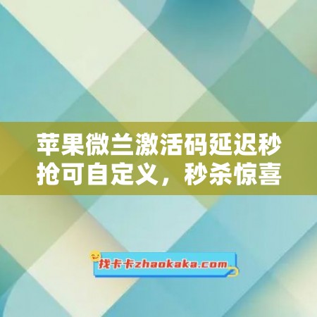 苹果微兰激活码延迟秒抢可自定义，秒杀惊喜