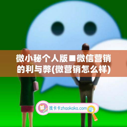 微小秘个人版■微信营销的利与弊(微营销怎么样)