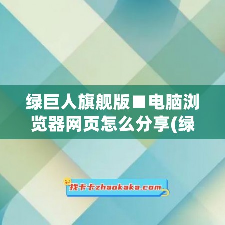 绿巨人旗舰版■电脑浏览器网页怎么分享(绿巨人的链接)