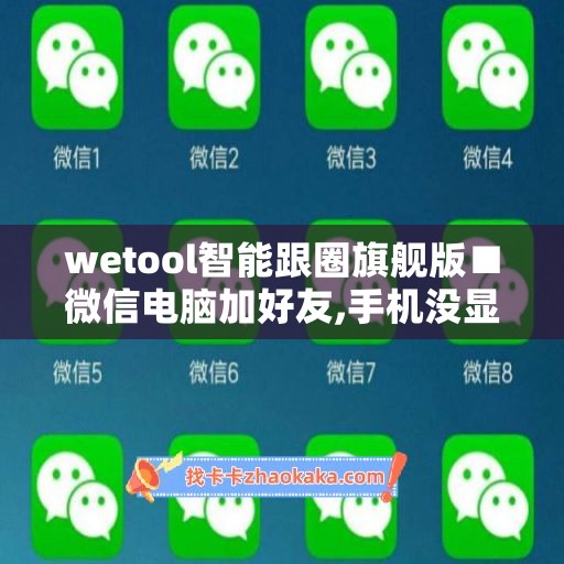 wetool智能跟圈旗舰版■微信电脑加好友,手机没显示