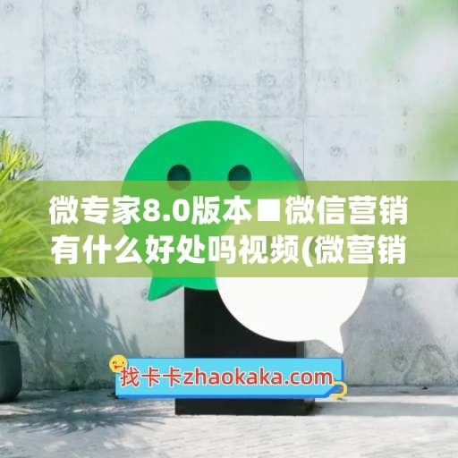 微专家8.0版本■微信营销有什么好处吗视频(微营销平台)