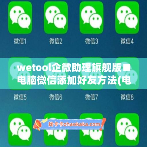 wetool企微助理旗舰版■电脑微信添加好友方法(电脑企业微信如何添加好友)