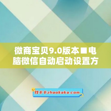 微商宝贝9.0版本■电脑微信自动启动设置方法