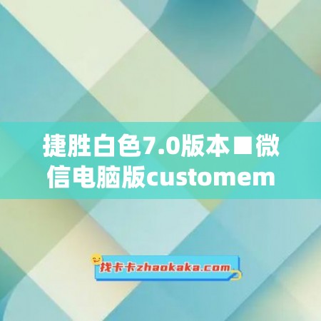 捷胜白色7.0版本■微信电脑版customemotion文件夹(捷胜微信软件)