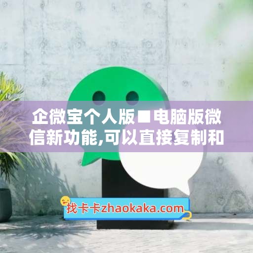 企微宝个人版■电脑版微信新功能,可以直接复制和提取图片上的文字了