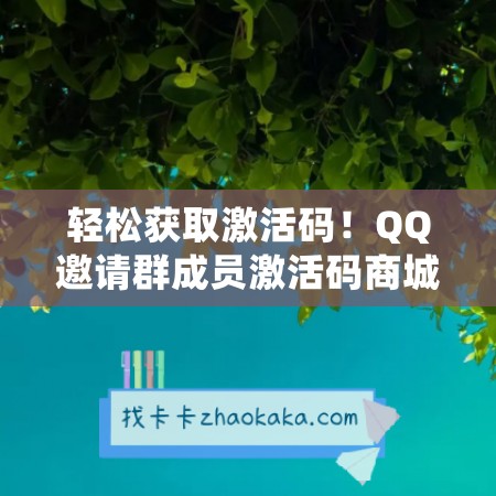 轻松获取激活码！QQ邀请群成员激活码商城带你飞！