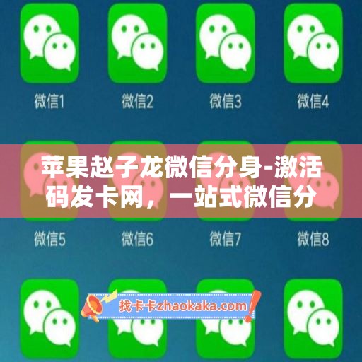 苹果赵子龙微信分身-激活码发卡网，一站式微信分身平台！