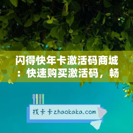 闪得快年卡激活码商城：快速购买激活码，畅享网络生活