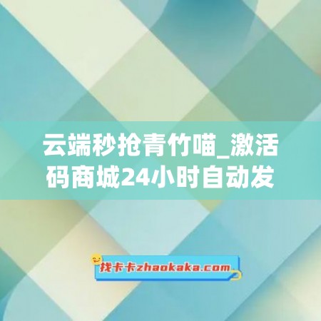 云端秒抢青竹喵_激活码商城24小时自动发货