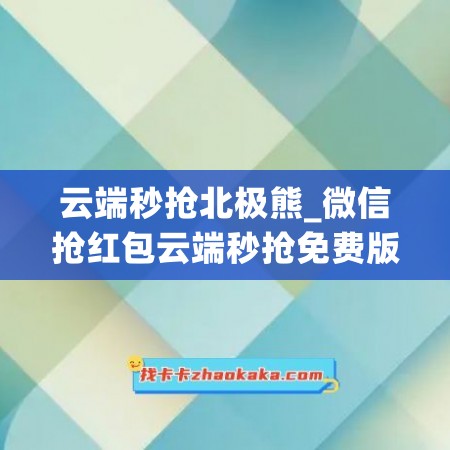 云端秒抢北极熊_微信抢红包云端秒抢免费版(云端秒抢红包下载安装)