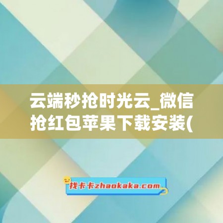 云端秒抢时光云_微信抢红包苹果下载安装(云端秒抢红包软件下载)