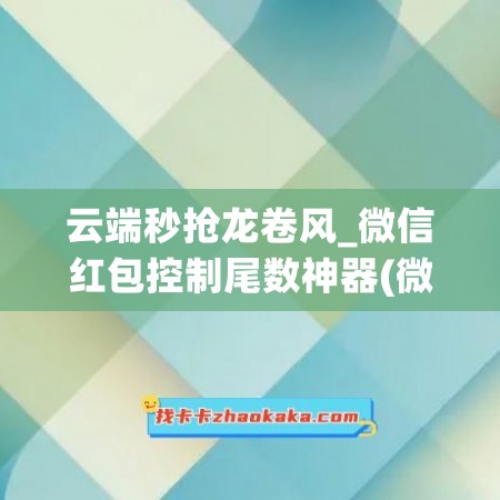 云端秒抢龙卷风_微信红包控制尾数神器(微信云端秒抢红包助手)