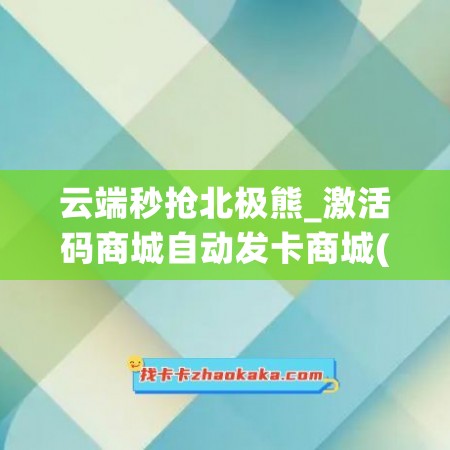 云端秒抢北极熊_激活码商城自动发卡商城(北极云储存vip账号共享)