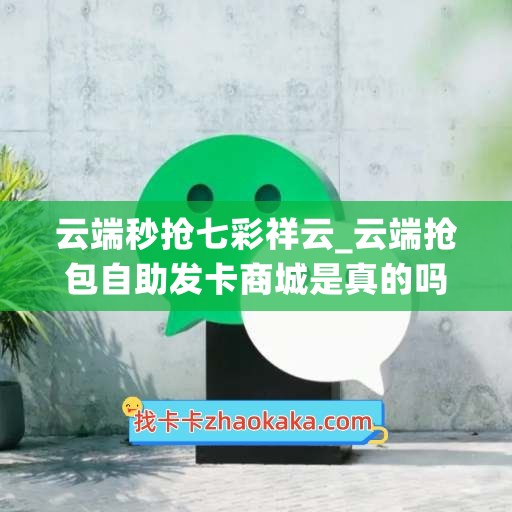 云端秒抢七彩祥云_云端抢包自助发卡商城是真的吗(七彩云端正式启用)