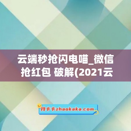 云端秒抢闪电喵_微信 抢红包 破解(2021云端秒抢红)