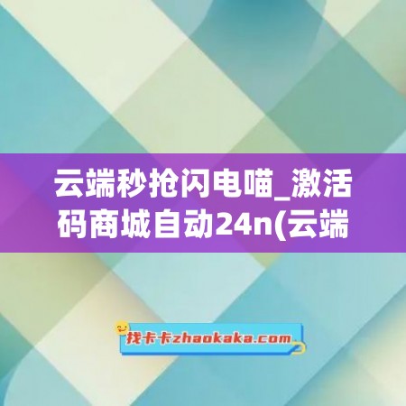 云端秒抢闪电喵_激活码商城自动24n(云端秒抢原理)