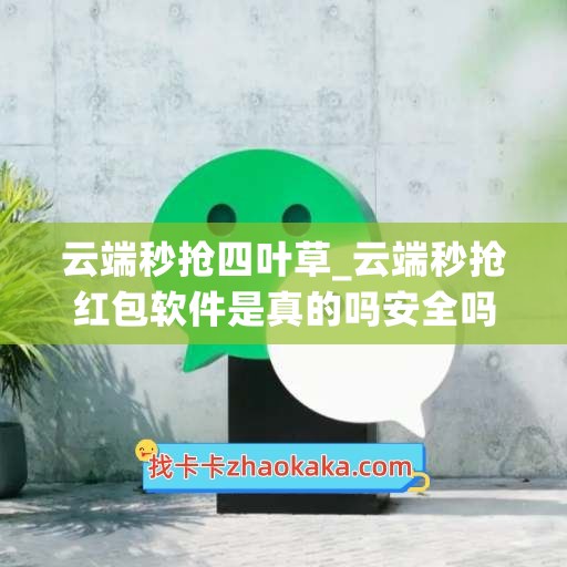 云端秒抢四叶草_云端秒抢红包软件是真的吗安全吗(云端秒抢哪个最好)