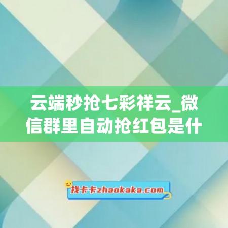 云端秒抢七彩祥云_微信群里自动抢红包是什么软件(云端微信秒抢红包贴吧)