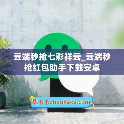 云端秒抢七彩祥云_云端秒抢红包助手下载安卓