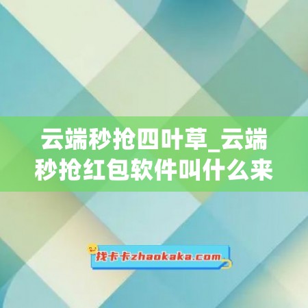 云端秒抢四叶草_云端秒抢红包软件叫什么来着(云端秒抢多少钱一个月)