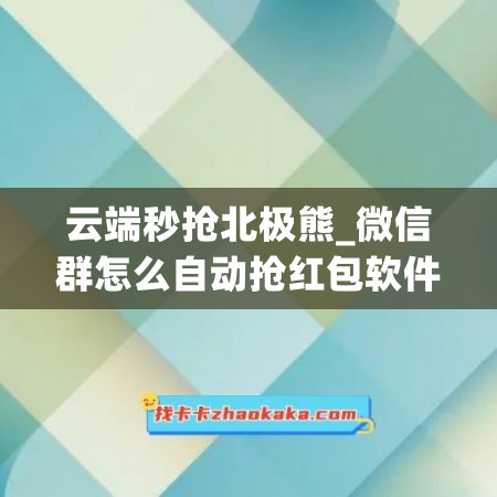 云端秒抢北极熊_微信群怎么<a href=