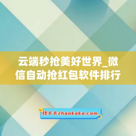 云端秒抢美好世界_微信自动抢红包软件排行