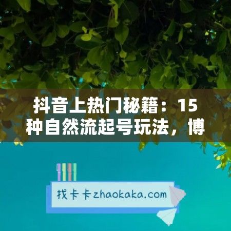 抖音上热门秘籍：15种自然流起号玩法，博主起号最新流量密码