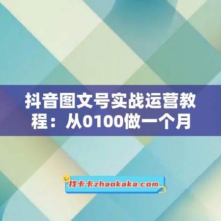 抖音图文号实战运营教程：从0100做一个月销售10w+图文号