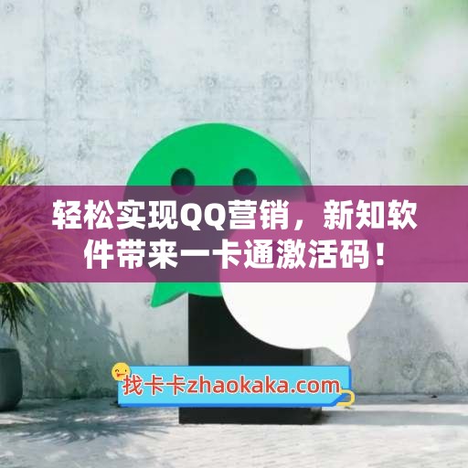 轻松实现QQ营销，新知软件带来一卡通激活码！