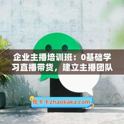 企业主播培训班：0基础学习直播带货，建立主播团队，玩转直播高转化高成交